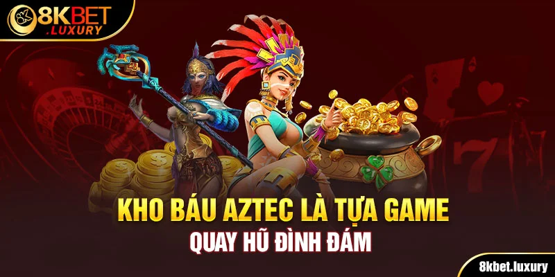 Kho báu Aztec là tựa game quay hũ đình đám