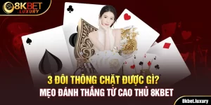 3 Đôi Thông Chặt Được Gì? Mẹo Đánh Thắng Từ Cao Thủ 8KBET