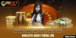 Roulette 8kbet - Hướng Dẫn Luật Chơi Và Cách Chơi