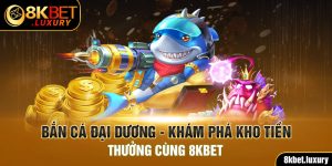 Bắn Cá Đại Dương - Khám Phá Kho Tiền Thưởng Cùng 8KBET